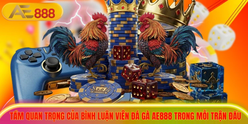 Tầm quan trọng của bình luận viên đá gà ae888 trong mỗi trận đấu