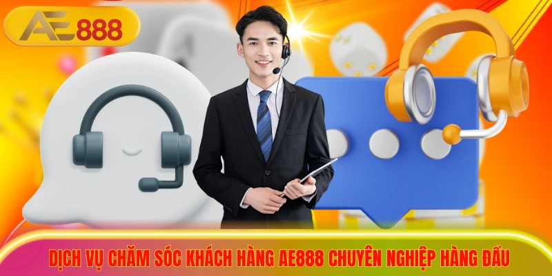 Dịch Vụ Chăm Sóc Khách Hàng AE888 Chuyên Nghiệp Hàng Đầu