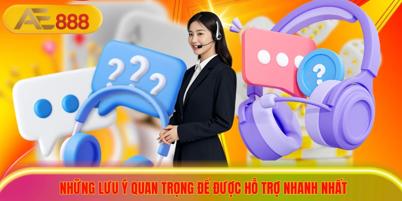 Những lưu ý quan trọng để được hỗ trợ nhanh nhất