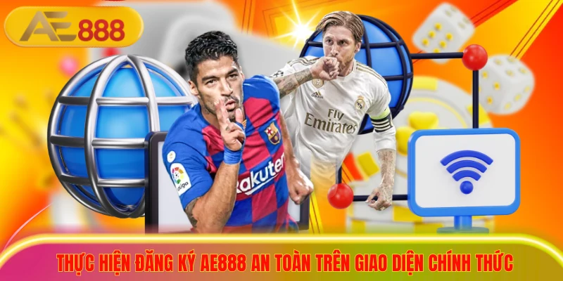 Thực hiện đăng ký ae888 an toàn trên giao diện chính thức