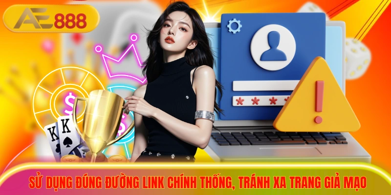Sử dụng đúng đường link chính thống, tránh xa trang giả mạo