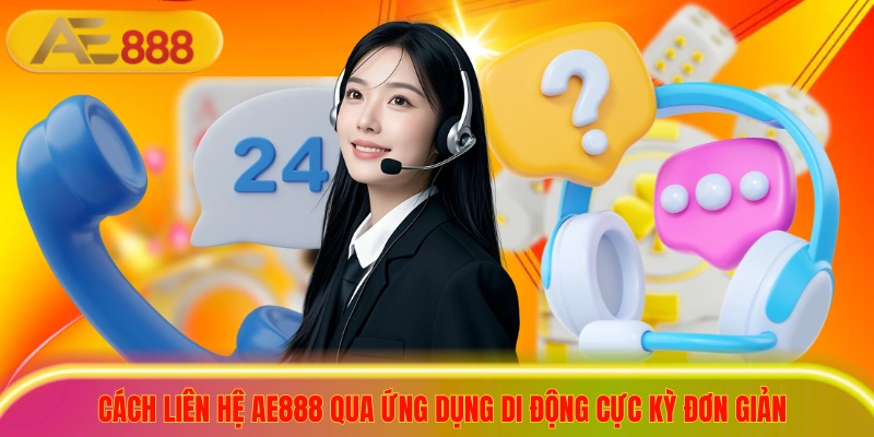 Cách liên hệ ae888 qua ứng dụng di động cực kỳ đơn giản