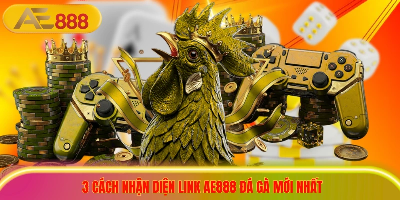 3 cách nhận diện link ae888 đá gà mới nhất
