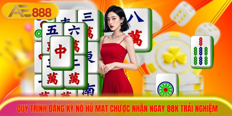 Quy trình đăng ký nổ hũ mạt chược nhận ngay 88K trải nghiệm