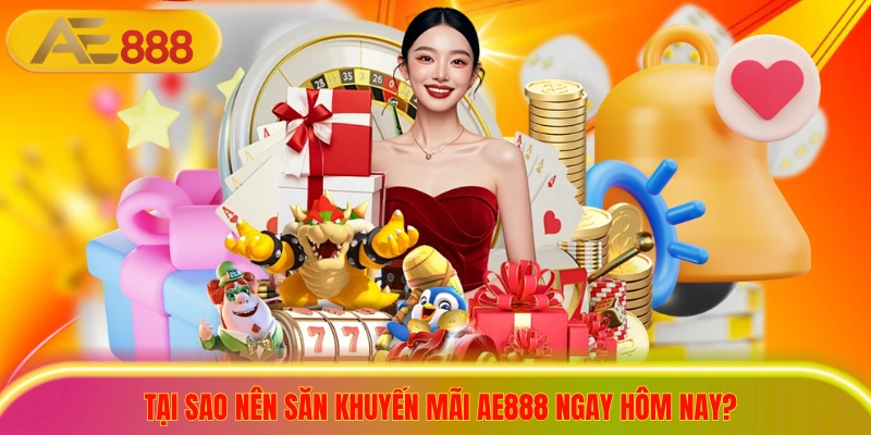 Tại sao nên săn khuyến mãi ae888 ngay hôm nay?