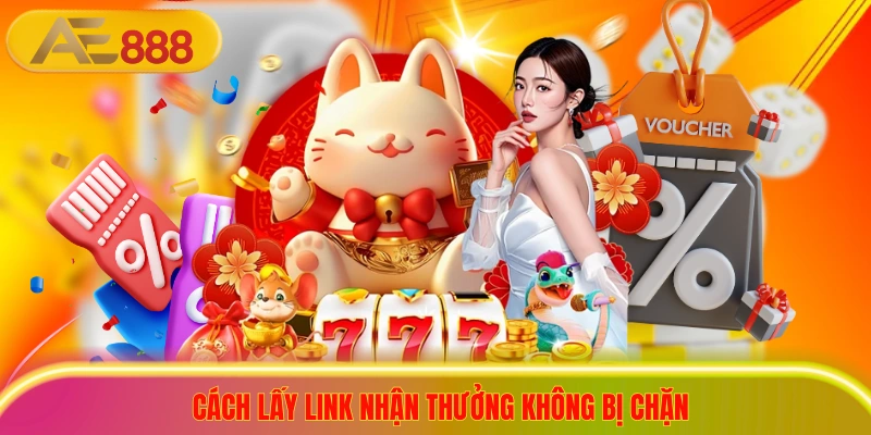Cách lấy link nhận thưởng không bị chặn